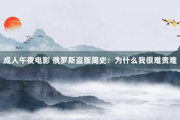 成人午夜电影 俄罗斯盗版简史：为什么我很难责难