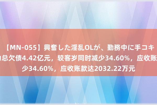 【MN-055】興奮した淫乱OLが、勤務中に手コキ！！？？ 百通动力总欠债4.42亿元，较客岁同时减少34.60%，应收账款达2032.22万元