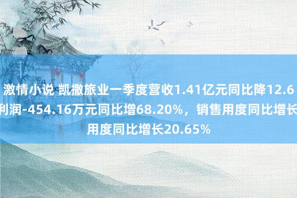 激情小说 凯撒旅业一季度营收1.41亿元同比降12.60%，净利润-454.16万元同比增68.20%，销售用度同比增长20.65%