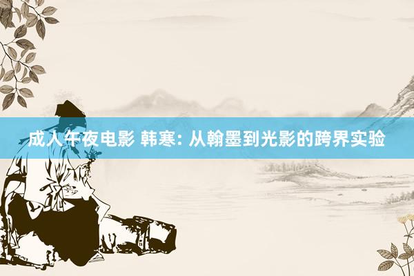 成人午夜电影 韩寒: 从翰墨到光影的跨界实验