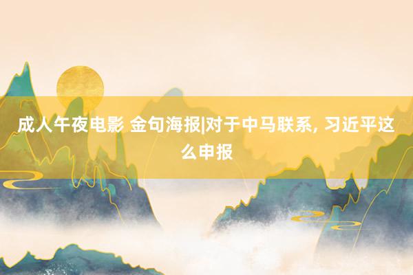 成人午夜电影 金句海报|对于中马联系, 习近平这么申报