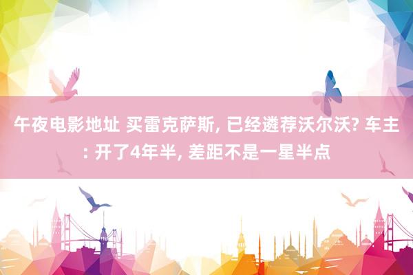 午夜电影地址 买雷克萨斯, 已经遴荐沃尔沃? 车主: 开了4年半, 差距不是一星半点