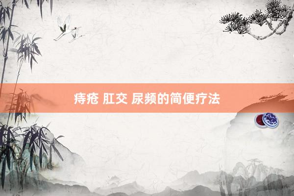 痔疮 肛交 尿频的简便疗法