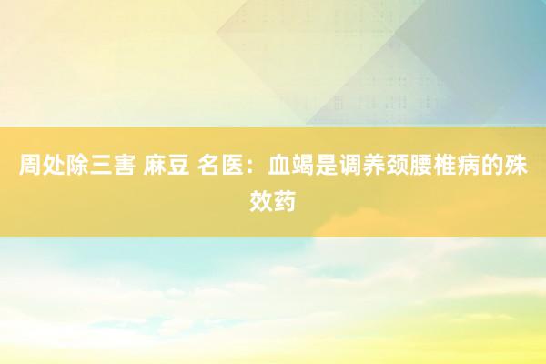 周处除三害 麻豆 名医：血竭是调养颈腰椎病的殊效药