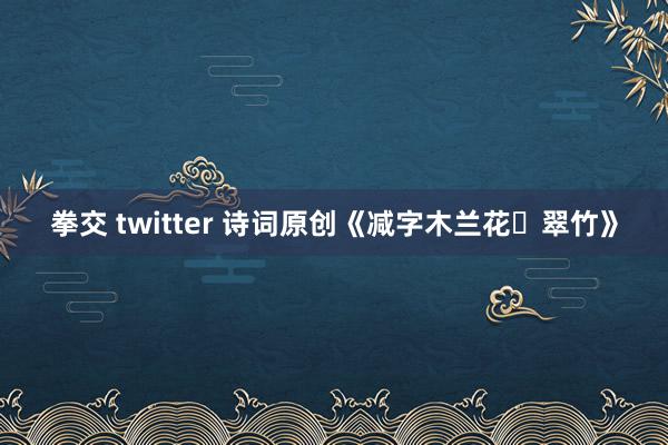 拳交 twitter 诗词原创《减字木兰花・翠竹》